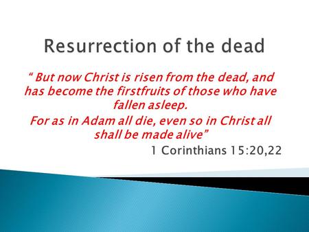 “ But now Christ is risen from the dead, and has become the firstfruits of those who have fallen asleep. For as in Adam all die, even so in Christ all.