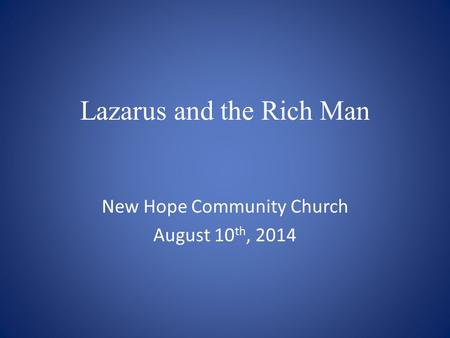 Lazarus and the Rich Man New Hope Community Church August 10 th, 2014.