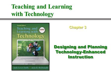 Designing and Planning Technology-Enhanced Instruction Chapter 3 Teaching and Learning with Technology.