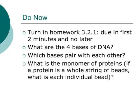 Do Now  Turn in homework 3.2.1: due in first 2 minutes and no later  What are the 4 bases of DNA?  Which bases pair with each other?  What is the monomer.