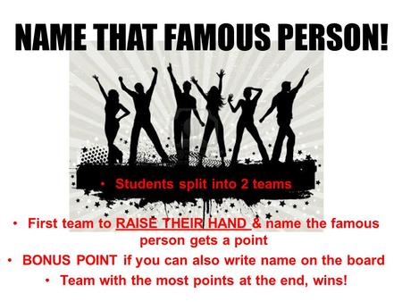 Students split into 2 teams First team to RAISE THEIR HAND & name the famous person gets a point BONUS POINT if you can also write name on the board Team.