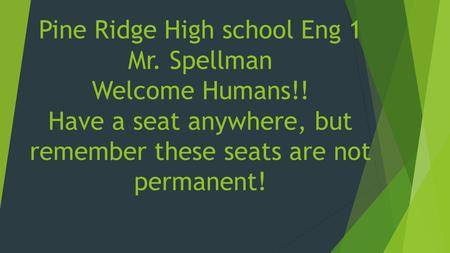 PRHS English 1 Pine Ridge High school Eng 1 Mr. Spellman Welcome Humans!! Have a seat anywhere, but remember these seats are not permanent!