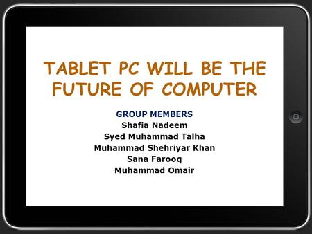 TABLET PC WILL BE THE FUTURE OF COMPUTER GROUP MEMBERS Shafia Nadeem Syed Muhammad Talha Muhammad Shehriyar Khan Sana Farooq Muhammad Omair.