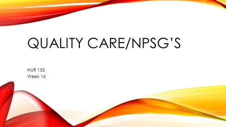 QUALITY CARE/NPSG’S NUR 152 Week 16. OBJECTIVES Define quality improvement and the methods used in health care to ensure quality care. State understanding.