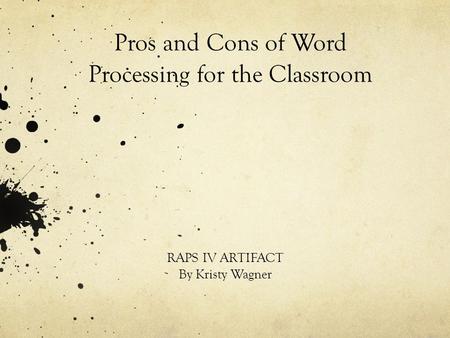 Pros and Cons of Word Processing for the Classroom RAPS IV ARTIFACT By Kristy Wagner.