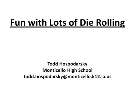Fun with Lots of Die Rolling Todd Hospodarsky Monticello High School