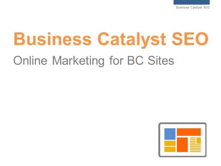 Business Catalyst SEO Business Catalyst SEO Online Marketing for BC Sites.