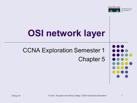 1 28-Sep-16 S Ward Abingdon and Witney College CCNA Exploration Semester 1 OSI network layer CCNA Exploration Semester 1 Chapter 5.