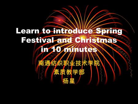 Learn to introduce Spring Festival and Christmas in 10 minutes 南通纺织职业技术学院 素质教学部 杨星.