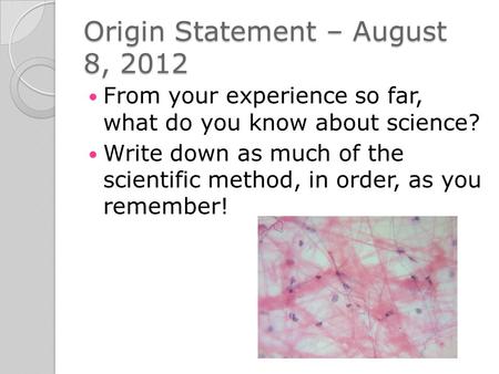 Origin Statement – August 8, 2012 From your experience so far, what do you know about science? Write down as much of the scientific method, in order, as.