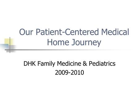 Our Patient-Centered Medical Home Journey DHK Family Medicine & Pediatrics 2009-2010.