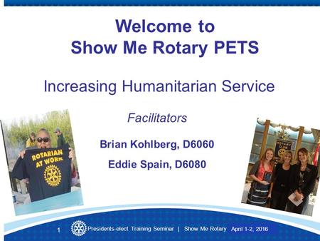 Presidents-elect Training Seminar | Show Me Rotary March 27-28, 2015 Welcome to Show Me Rotary PETS Increasing Humanitarian Service Facilitators Brian.