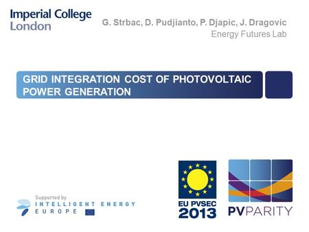GRID INTEGRATION COST OF PHOTOVOLTAIC POWER GENERATION G. Strbac, D. Pudjianto, P. Djapic, J. Dragovic Energy Futures Lab.