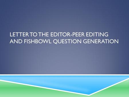 LETTER TO THE EDITOR-PEER EDITING AND FISHBOWL QUESTION GENERATION.