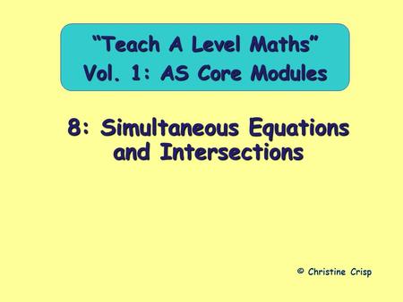 8: Simultaneous Equations and Intersections © Christine Crisp “Teach A Level Maths” Vol. 1: AS Core Modules.