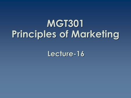 MGT301 Principles of Marketing Lecture-16. Summary of Lecture-15.