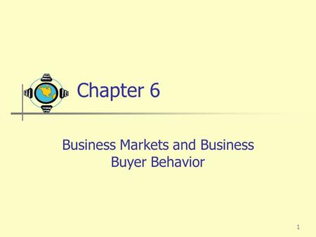 1 Chapter 6 Business Markets and Business Buyer Behavior.