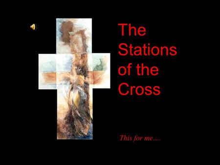 The Stations of the Cross This for me….. My Lord Jesus Christ, you have made this journey for me with a love I cannot understand I have offended you so.
