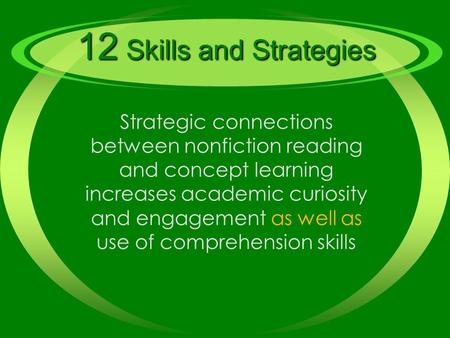 12 Skills and Strategies Strategic connections between nonfiction reading and concept learning increases academic curiosity and engagement as well as use.