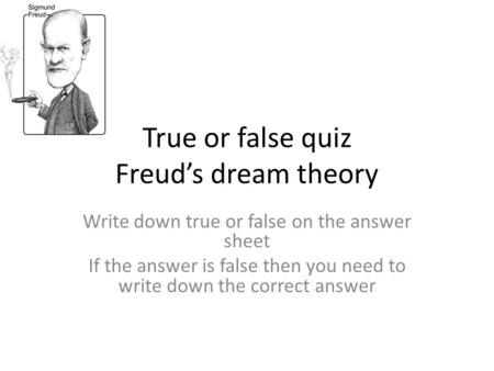 True or false quiz Freud’s dream theory Write down true or false on the answer sheet If the answer is false then you need to write down the correct answer.