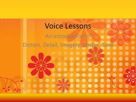 Voice Lessons An Introduction to Diction, Detail, Imagery, Syntax, Tone.