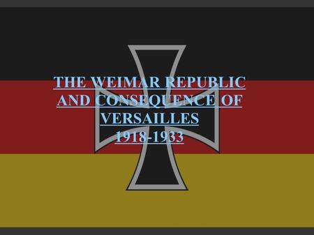 THE WEIMAR REPUBLIC AND CONSEQUENCE OF VERSAILLES 1918-1933.