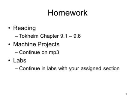 1 Homework Reading –Tokheim Chapter 9.1 – 9.6 Machine Projects –Continue on mp3 Labs –Continue in labs with your assigned section.