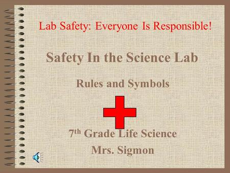 Safety In the Science Lab Rules and Symbols 7 th Grade Life Science Mrs. Sigmon Lab Safety: Everyone Is Responsible!