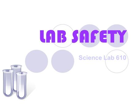 LAB SAFETY Science Lab 610. LAB SAFETY CONTRACT Must be signed by you and your parent/guardian or you cannot attend lab!!!