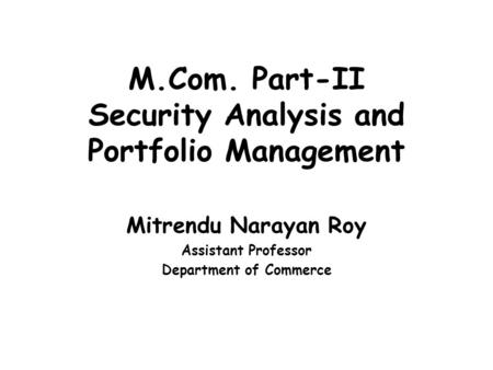 M.Com. Part-II Security Analysis and Portfolio Management Mitrendu Narayan Roy Assistant Professor Department of Commerce.