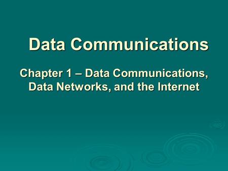 Data Communications Chapter 1 – Data Communications, Data Networks, and the Internet.