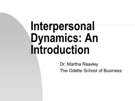 Interpersonal Dynamics: An Introduction Dr. Martha Reavley The Odette School of Business.