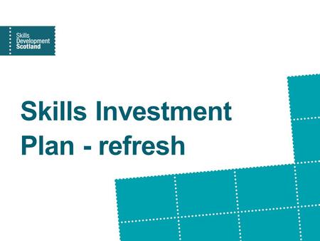 Skills Investment Plan - refresh. Skills Investment Plan In the Scottish Government’s Economic and Skills Strategies Clearly articulated statement of.