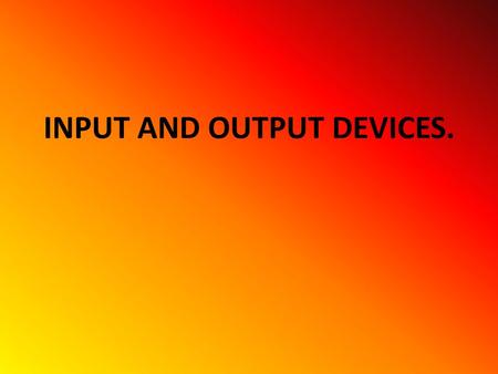 INPUT AND OUTPUT DEVICES. INPUT ALL THE ELEMENTS THAT HELP TO PUT INFORMATION INSIDE THE COMPUTER.