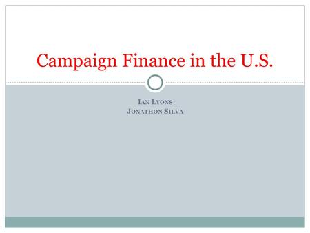 I AN L YONS J ONATHON S ILVA Campaign Finance in the U.S.
