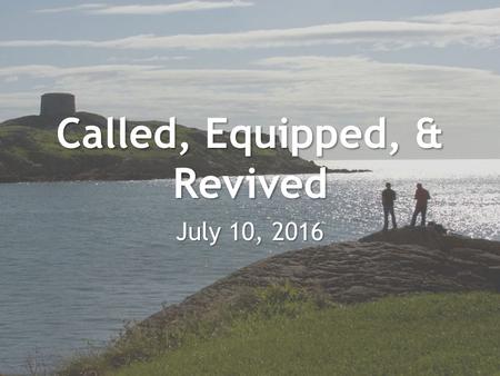Called, Equipped, & Revived July 10, 2016. Isaiah 42:1-17 “Here is my servant, whom I uphold, my chosen one in whom I delight; I will put my Spirit on.