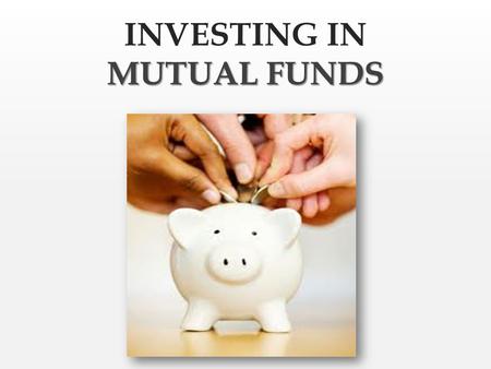 MUTUAL FUNDS INVESTING IN MUTUAL FUNDS What is a mutual fund?