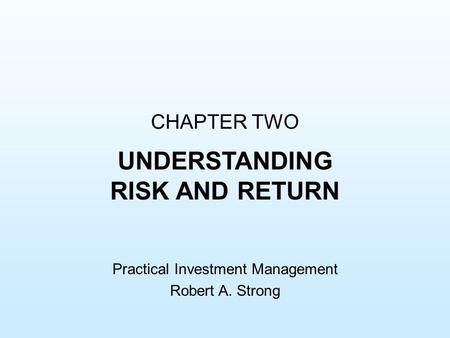 CHAPTER TWO UNDERSTANDING RISK AND RETURN Practical Investment Management Robert A. Strong.
