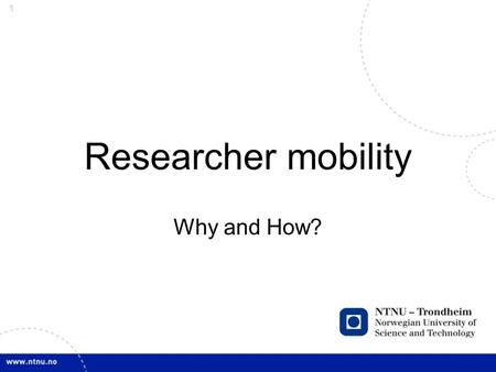 1 Researcher mobility Why and How?. 2 NTNU as an example Vision: To be internationally outstanding Objective: The entire organization upholds quality.