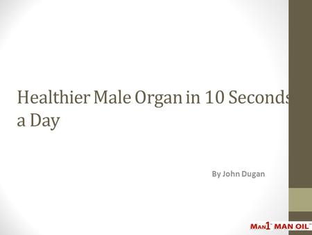 Healthier Male Organ in 10 Seconds a Day By John Dugan.