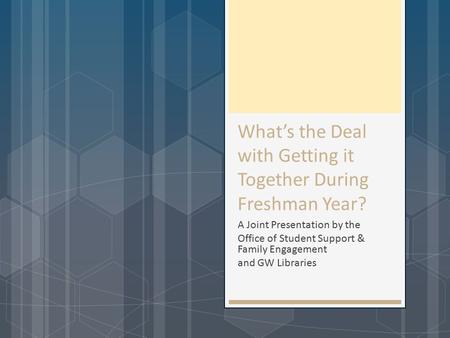 What’s the Deal with Getting it Together During Freshman Year? A Joint Presentation by the Office of Student Support & Family Engagement and GW Libraries.
