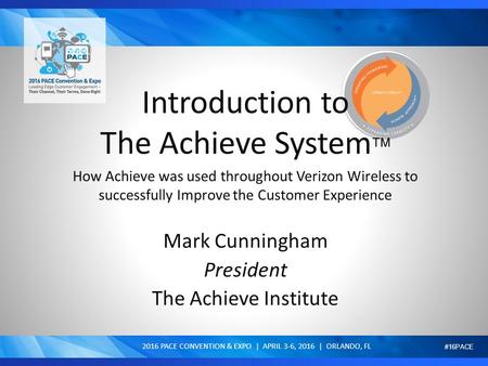 #16PACE Introduction to The Achieve System  How Achieve was used throughout Verizon Wireless to successfully Improve the Customer Experience Mark Cunningham.