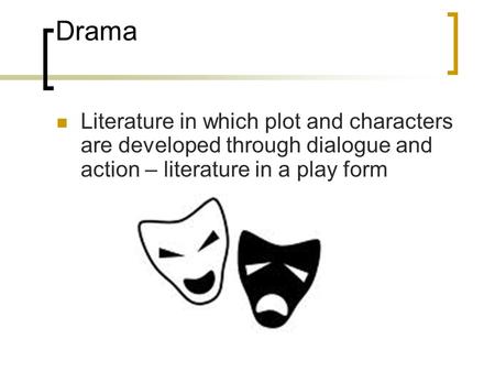 Drama Literature in which plot and characters are developed through dialogue and action – literature in a play form.