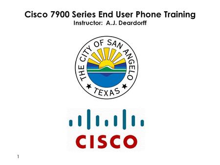Cisco 7900 Series End User Phone Training Instructor: A.J. Deardorff 1.