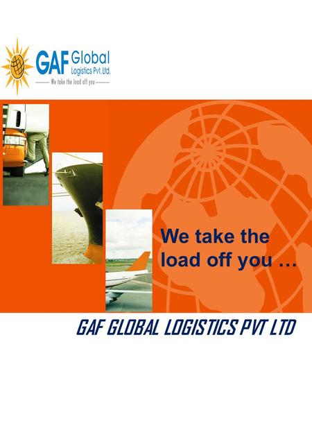 GAF GLOBAL LOGISTICS PVT LTD We take the load off you …