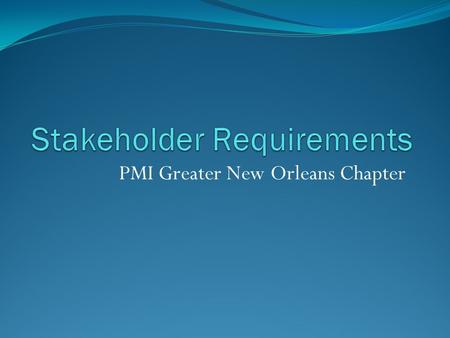 PMI Greater New Orleans Chapter. Requirements Gathering Techniques Observation Survey Document Analysis Brainstorming Focus Group / Requirements Workshop.