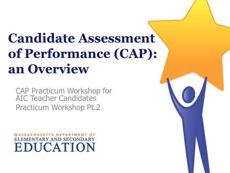 Candidate Assessment of Performance (CAP): an Overview CAP Practicum Workshop for AIC Teacher Candidates Practicum Workshop Pt.2.