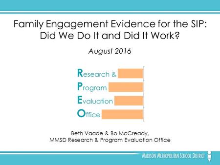 Family Engagement Evidence for the SIP: Did We Do It and Did It Work? August 2016 Beth Vaade & Bo McCready, MMSD Research & Program Evaluation Office.