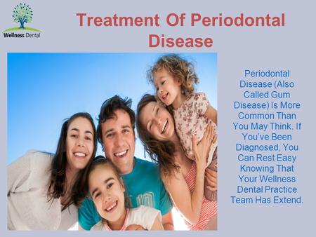Treatment Of Periodontal Disease Periodontal Disease (Also Called Gum Disease) Is More Common Than You May Think. If You’ve Been Diagnosed, You Can Rest.