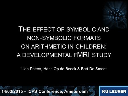 T HE EFFECT OF SYMBOLIC AND NON - SYMBOLIC FORMATS ON ARITHMETIC IN CHILDREN : A DEVELOPMENTAL F MRI STUDY Lien Peters, Hans Op de Beeck & Bert De Smedt.